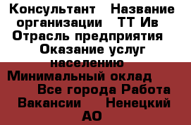 Консультант › Название организации ­ ТТ-Ив › Отрасль предприятия ­ Оказание услуг населению › Минимальный оклад ­ 20 000 - Все города Работа » Вакансии   . Ненецкий АО